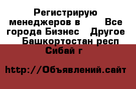 Регистрирую менеджеров в  NL - Все города Бизнес » Другое   . Башкортостан респ.,Сибай г.